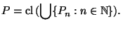 \displaystyle P = \mathrm{cl}\,(\bigcup\{P_n: n \in \mathbb{N}\}). $