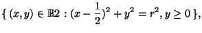 \displaystyle \{\,(x,y)\in\mathbb{R}2: (x-\frac12)^2+y^2=r^2, y\ge 0\,\},$
